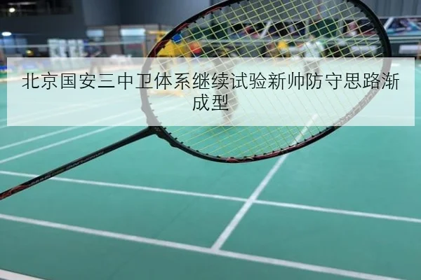 北京国安三中卫体系继续试验新帅防守思路渐成型